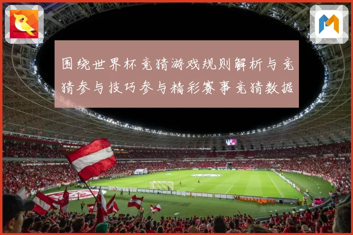 围绕世界杯竞猜游戏规则解析与竞猜参与技巧参与精彩赛事竞猜数据研判
