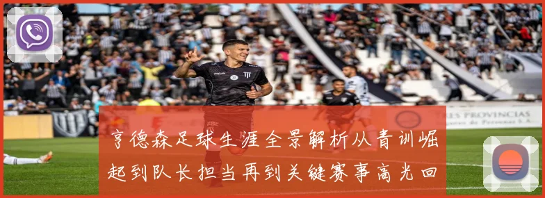 亨德森足球生涯全景解析从青训崛起到队长担当再到关键赛事高光回顾
