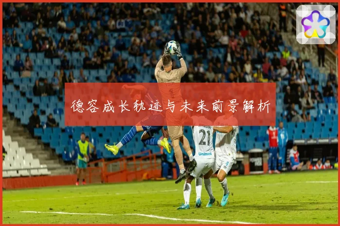 德容成长轨迹与未来前景解析