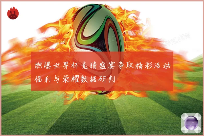 燃爆世界杯竞猜盛宴争取精彩活动福利与荣耀数据研判