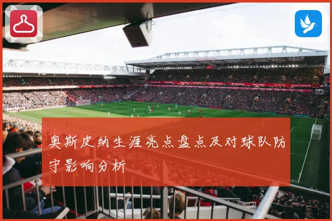 奥斯皮纳生涯亮点盘点及对球队防守影响分析