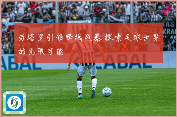 劳塔罗引领锋线风暴 探索足球世界的无限可能