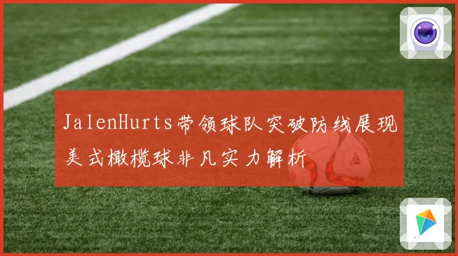 JalenHurts带领球队突破防线展现美式橄榄球非凡实力解析