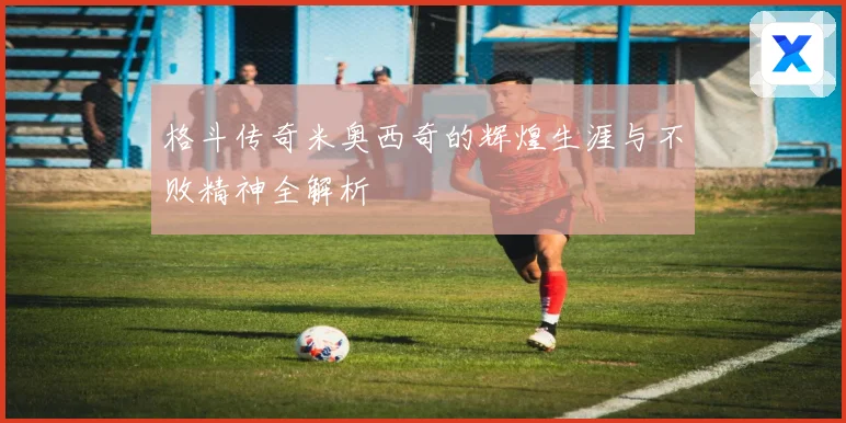 格斗传奇米奥西奇的辉煌生涯与不败精神全解析