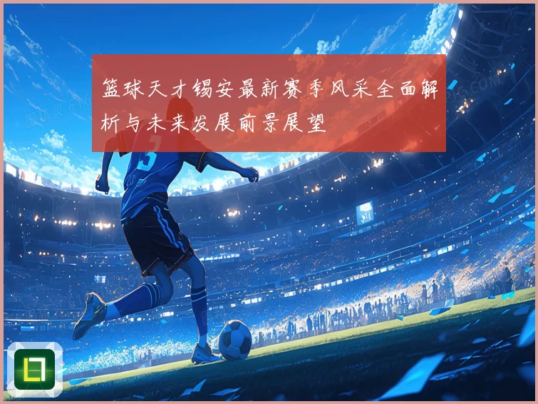 篮球天才锡安最新赛季风采全面解析与未来发展前景展望