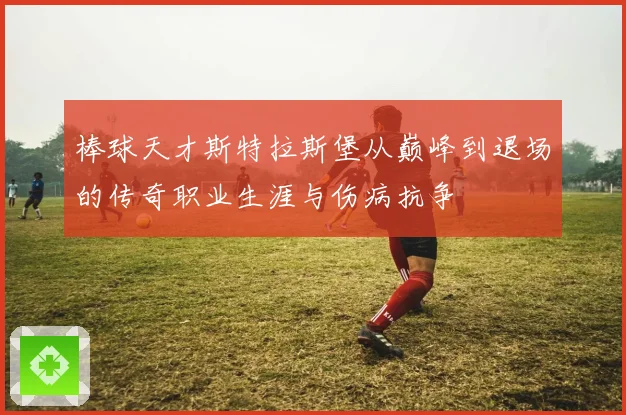 棒球天才斯特拉斯堡从巅峰到退场的传奇职业生涯与伤病抗争