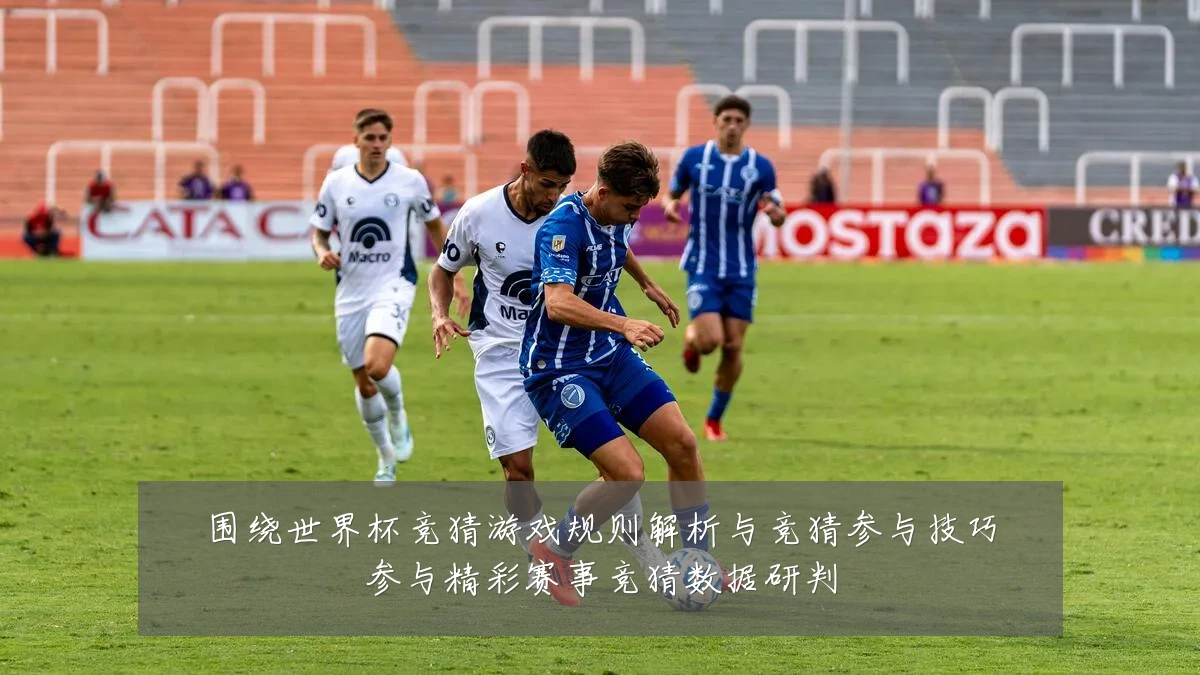 围绕世界杯竞猜游戏规则解析与竞猜参与技巧参与精彩赛事竞猜数据研判