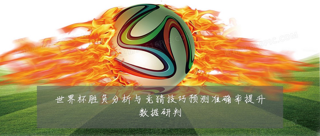 世界杯胜负分析与竞猜技巧预测准确率提升数据研判