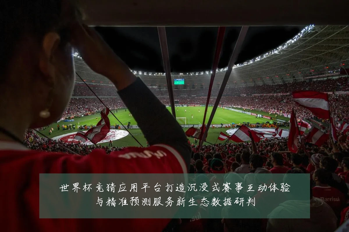 世界杯竞猜应用平台打造沉浸式赛事互动体验与精准预测服务新生态数据研判