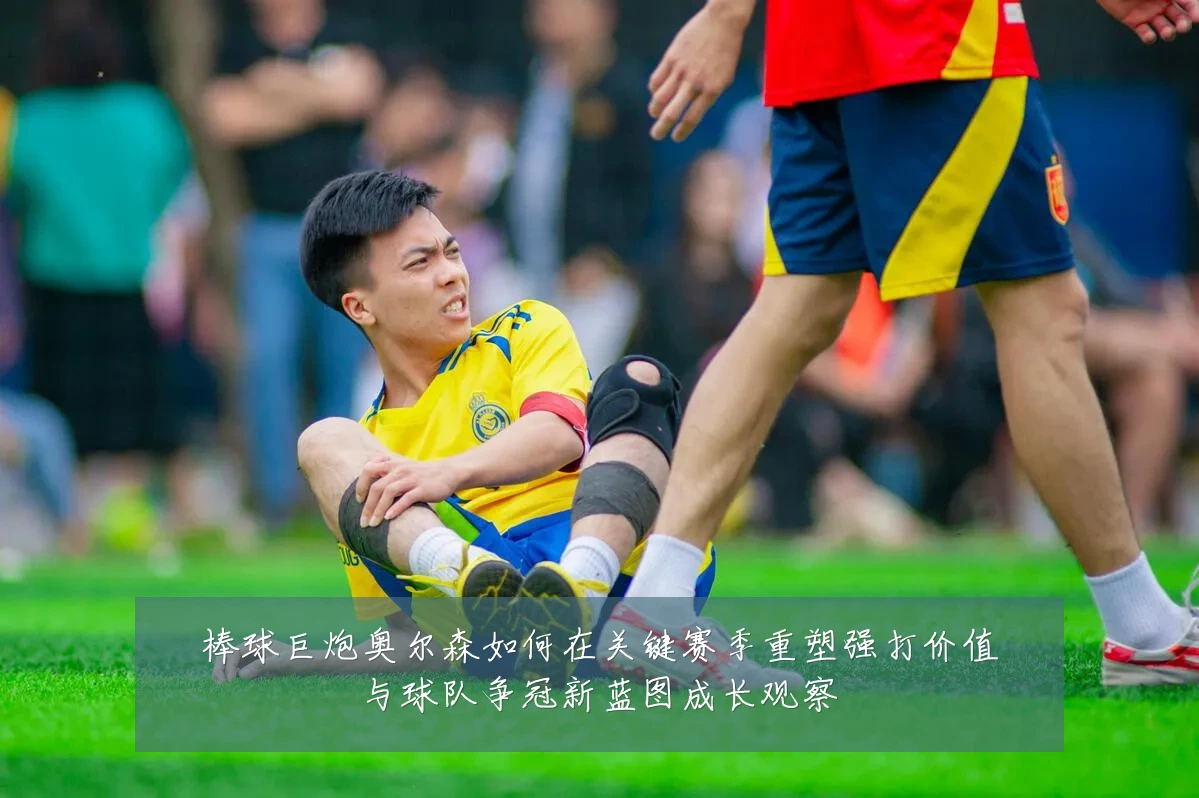 棒球巨炮奥尔森如何在关键赛季重塑强打价值与球队争冠新蓝图成长观察