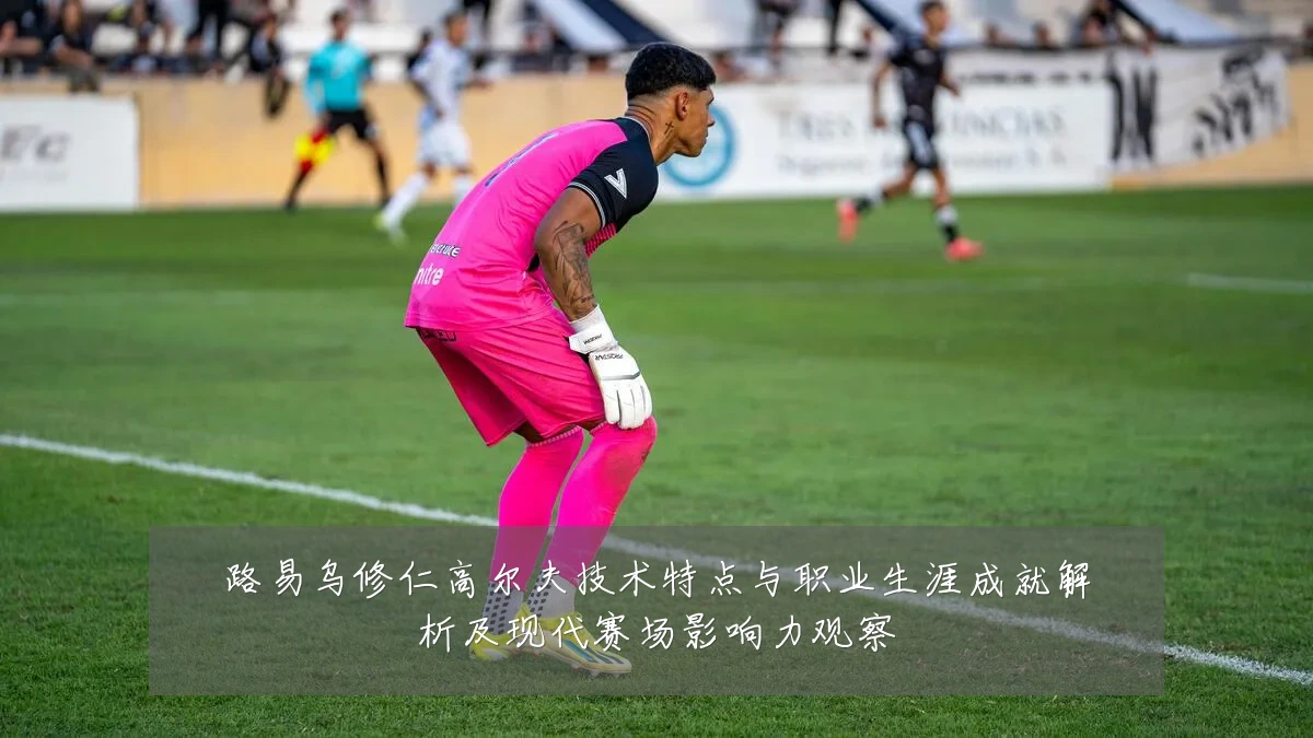 路易乌修仁高尔夫技术特点与职业生涯成就解析及现代赛场影响力观察